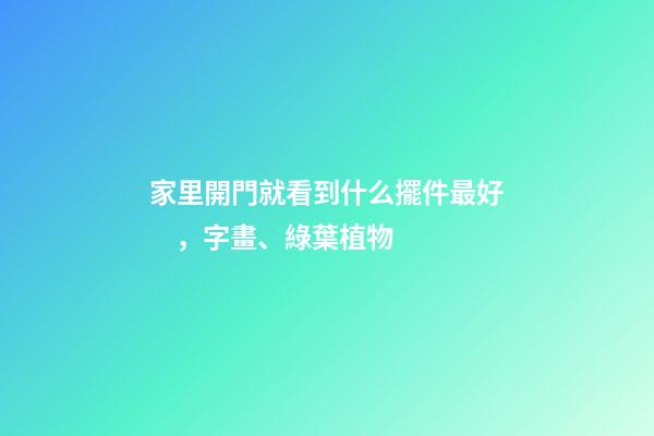 家里開門就看到什么擺件最好，字畫、綠葉植物